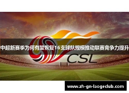 中超新赛季为何有望恢复16支球队规模推动联赛竞争力提升