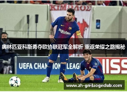 奥林匹亚科斯勇夺欧协联冠军全解析 重返荣耀之路揭秘 奥林匹亚科斯勇夺欧协联冠军全解析 重返荣耀之路揭秘