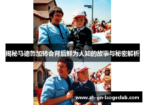 揭秘马德鲁加转会背后鲜为人知的故事与秘密解析