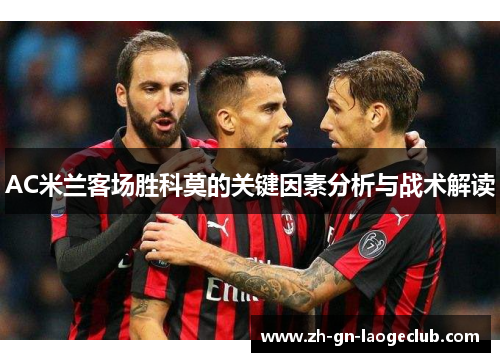 AC米兰客场胜科莫的关键因素分析与战术解读