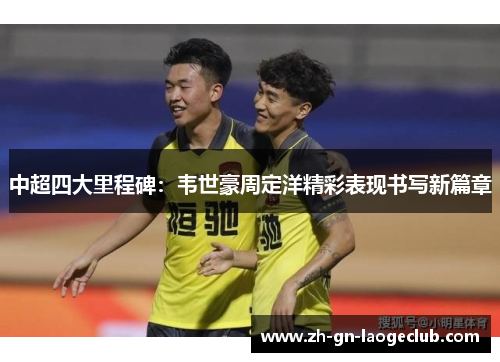 中超四大里程碑：韦世豪周定洋精彩表现书写新篇章