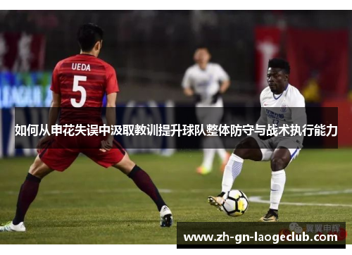 如何从申花失误中汲取教训提升球队整体防守与战术执行能力