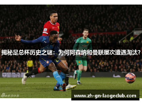 揭秘足总杯历史之谜：为何阿森纳和曼联屡次遭遇淘汰？