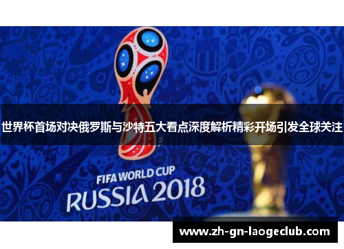 世界杯首场对决俄罗斯与沙特五大看点深度解析精彩开场引发全球关注