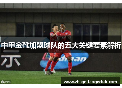 中甲金靴加盟球队的五大关键要素解析