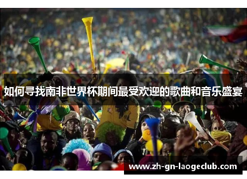 如何寻找南非世界杯期间最受欢迎的歌曲和音乐盛宴
