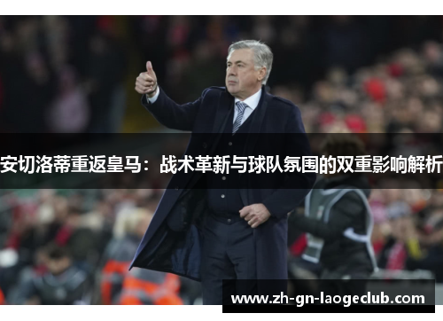 安切洛蒂重返皇马：战术革新与球队氛围的双重影响解析