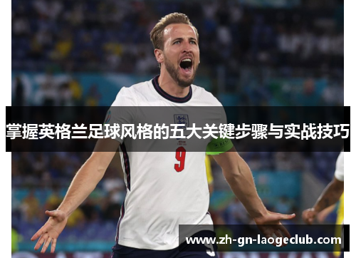 掌握英格兰足球风格的五大关键步骤与实战技巧