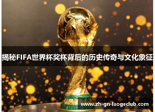 揭秘FIFA世界杯奖杯背后的历史传奇与文化象征