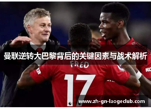 曼联逆转大巴黎背后的关键因素与战术解析 曼联逆转大巴黎背后的关键因素与战术解析