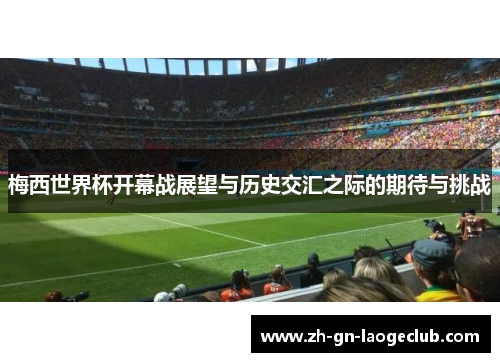 梅西世界杯开幕战展望与历史交汇之际的期待与挑战
