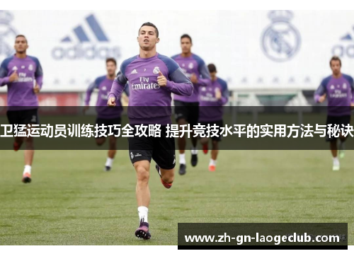 卫猛运动员训练技巧全攻略 提升竞技水平的实用方法与秘诀 卫猛运动员训练技巧全攻略 提升竞技水平的实用方法与秘诀