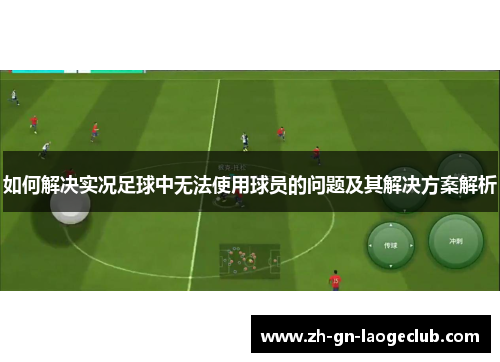 如何解决实况足球中无法使用球员的问题及其解决方案解析