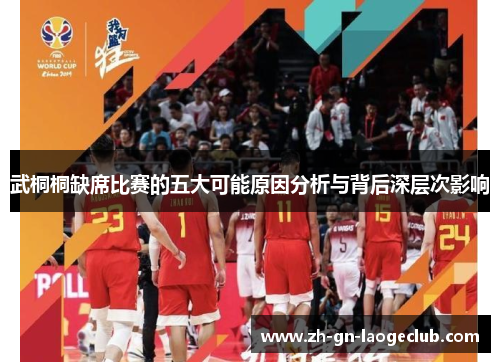武桐桐缺席比赛的五大可能原因分析与背后深层次影响 武桐桐缺席比赛的五大可能原因分析与背后深层次影响