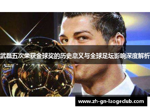 武磊五次荣获金球奖的历史意义与全球足坛影响深度解析
