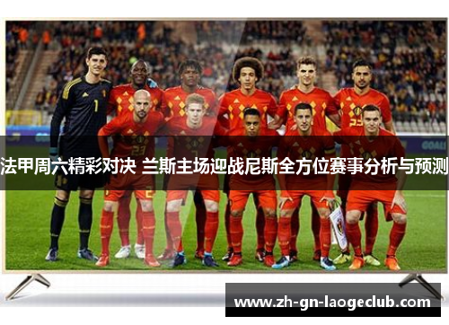 法甲周六精彩对决 兰斯主场迎战尼斯全方位赛事分析与预测