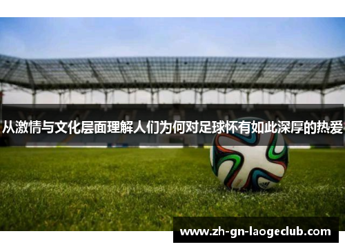 从激情与文化层面理解人们为何对足球怀有如此深厚的热爱