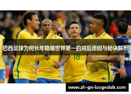 巴西足球为何长年稳居世界第一的背后原因与秘诀解析