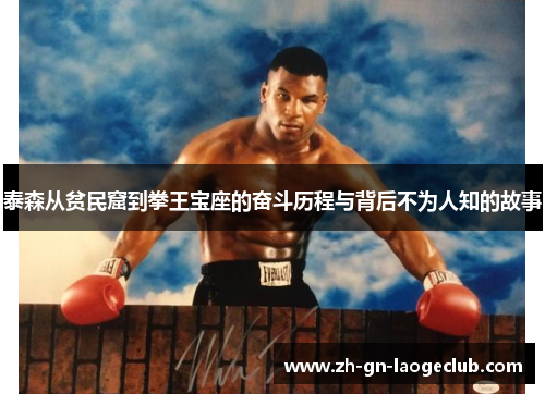 泰森从贫民窟到拳王宝座的奋斗历程与背后不为人知的故事