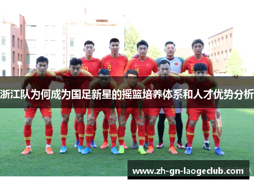 浙江队为何成为国足新星的摇篮培养体系和人才优势分析 浙江队为何成为国足新星的摇篮培养体系和人才优势分析