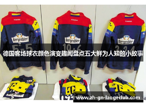 德国客场球衣颜色演变趣闻盘点五大鲜为人知的小故事