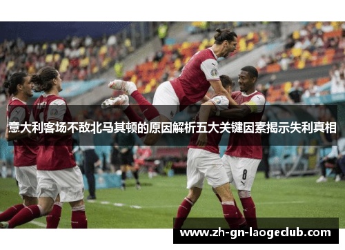 意大利客场不敌北马其顿的原因解析五大关键因素揭示失利真相 意大利客场不敌北马其顿的原因解析五大关键因素揭示失利真相