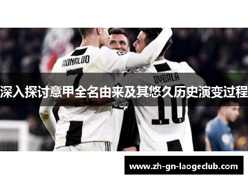 深入探讨意甲全名由来及其悠久历史演变过程 深入探讨意甲全名由来及其悠久历史演变过程