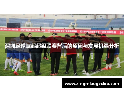深圳足球崛起超级联赛背后的原因与发展机遇分析