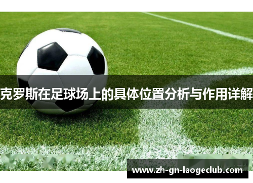 克罗斯在足球场上的具体位置分析与作用详解