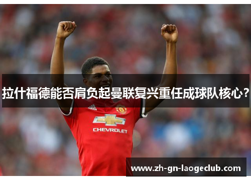 拉什福德能否肩负起曼联复兴重任成球队核心？