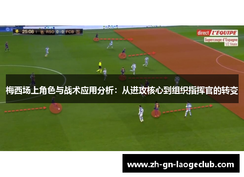 梅西场上角色与战术应用分析：从进攻核心到组织指挥官的转变