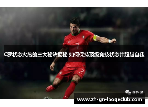 C罗状态火热的三大秘诀揭秘 如何保持顶级竞技状态并超越自我