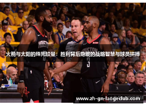 火箭与太阳的殊死较量：胜利背后隐藏的战略智慧与球员拼搏