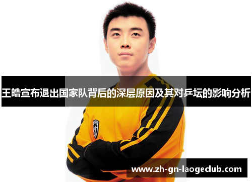 王皓宣布退出国家队背后的深层原因及其对乒坛的影响分析