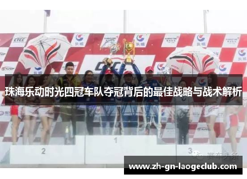 珠海乐动时光四冠车队夺冠背后的最佳战略与战术解析 珠海乐动时光四冠车队夺冠背后的最佳战略与战术解析
