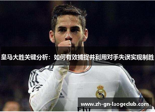 皇马大胜关键分析：如何有效捕捉并利用对手失误实现制胜