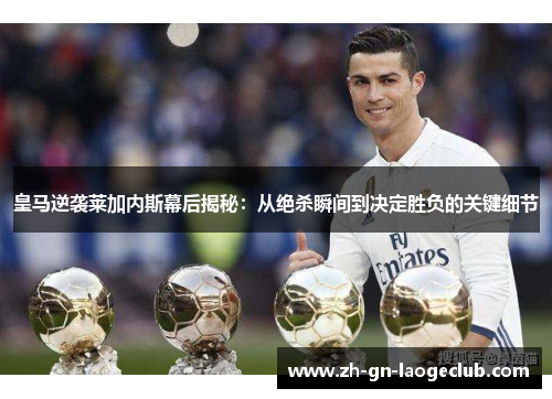 皇马逆袭莱加内斯幕后揭秘:从绝杀瞬间到决定胜负的关键细节 皇马逆袭莱加内斯幕后揭秘:从绝杀瞬间到决定胜负的关键细节