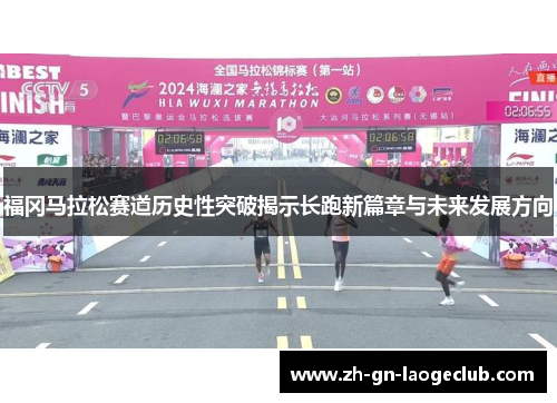 福冈马拉松赛道历史性突破揭示长跑新篇章与未来发展方向