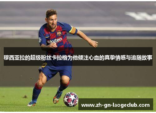 穆西亚拉的超级粉丝卡拉格为他倾注心血的真挚情感与追随故事