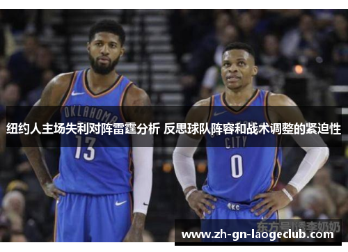 纽约人主场失利对阵雷霆分析 反思球队阵容和战术调整的紧迫性