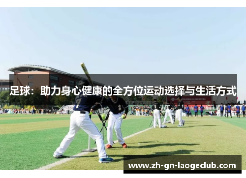 足球:助力身心健康的全方位运动选择与生活方式 足球:助力身心健康的全方位运动选择与生活方式