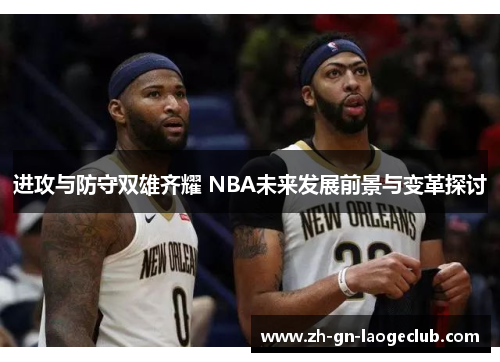 进攻与防守双雄齐耀 NBA未来发展前景与变革探讨 进攻与防守双雄齐耀 NBA未来发展前景与变革探讨
