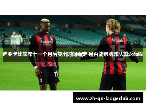 迪亚卡比缺席十一个月后复出时间确定 是否能帮助球队重返巅峰 迪亚卡比缺席十一个月后复出时间确定 是否能帮助球队重返巅峰
