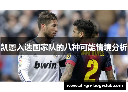 凯恩入选国家队的八种可能情境分析 凯恩入选国家队的八种可能情境分析