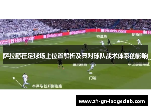 萨拉赫在足球场上位置解析及其对球队战术体系的影响 萨拉赫在足球场上位置解析及其对球队战术体系的影响