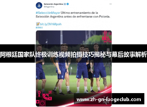阿根廷国家队终极训练视频拍摄技巧揭秘与幕后故事解析