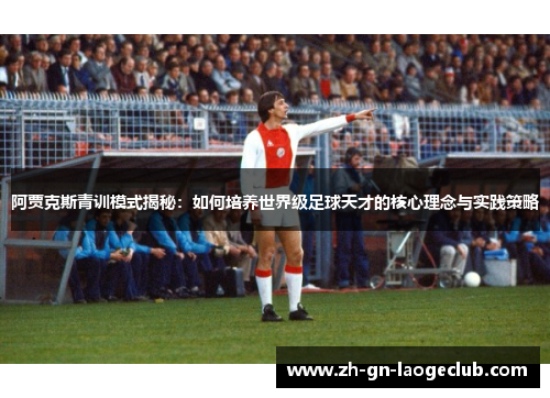 阿贾克斯青训模式揭秘：如何培养世界级足球天才的核心理念与实践策略