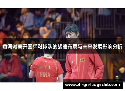 黄海诚离开国乒对球队的战略布局与未来发展影响分析