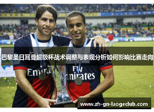 巴黎圣日耳曼超级杯战术调整与表现分析如何影响比赛走向
