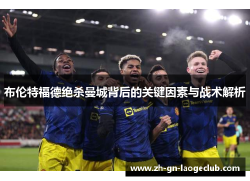 布伦特福德绝杀曼城背后的关键因素与战术解析 布伦特福德绝杀曼城背后的关键因素与战术解析